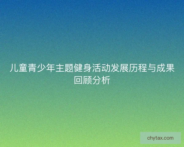儿童青少年主题健身活动发展历程与成果回顾分析