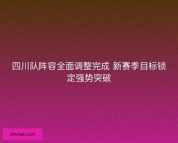 四川队阵容全面调整完成 新赛季目标锁定强势突破