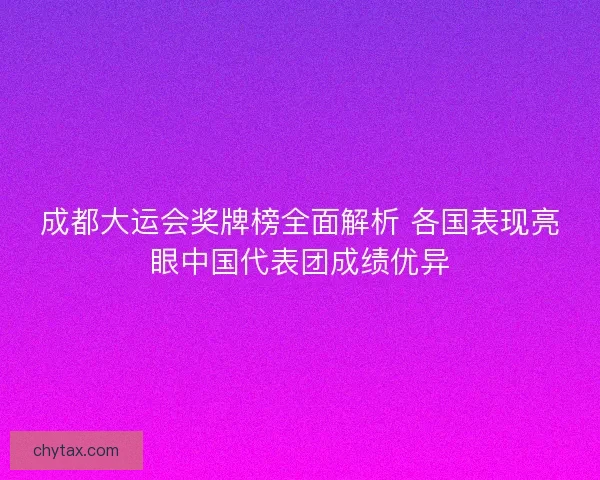 成都大运会奖牌榜全面解析 各国表现亮眼中国代表团成绩优异