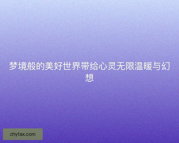 梦境般的美好世界带给心灵无限温暖与幻想