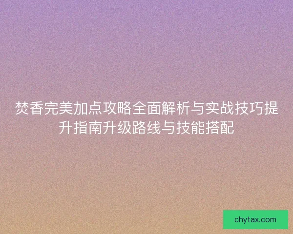 焚香完美加点攻略全面解析与实战技巧提升指南升级路线与技能搭配