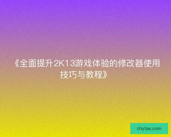 《全面提升2K13游戏体验的修改器使用技巧与教程》