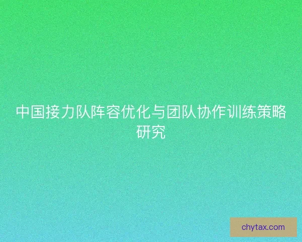 中国接力队阵容优化与团队协作训练策略研究