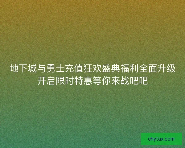 地下城与勇士充值狂欢盛典福利全面升级开启限时特惠等你来战吧吧