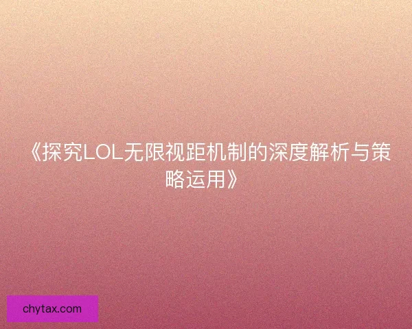 《探究LOL无限视距机制的深度解析与策略运用》