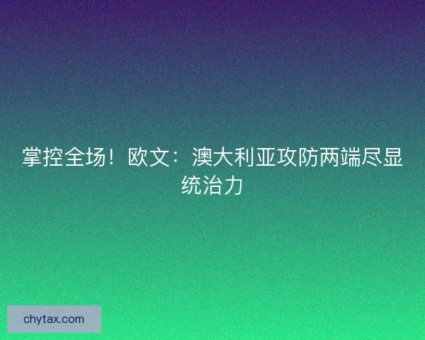 掌控全场！欧文：澳大利亚攻防两端尽显统治力