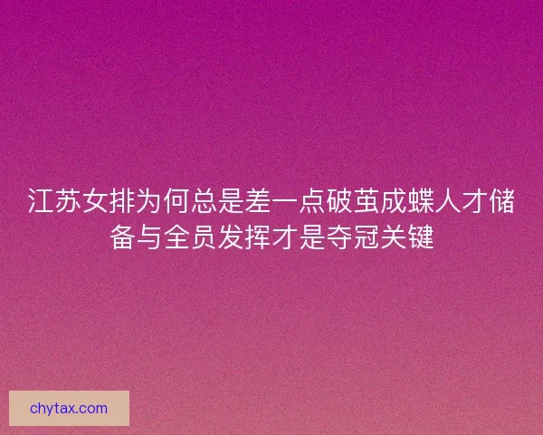 江苏女排为何总是差一点破茧成蝶人才储备与全员发挥才是夺冠关键