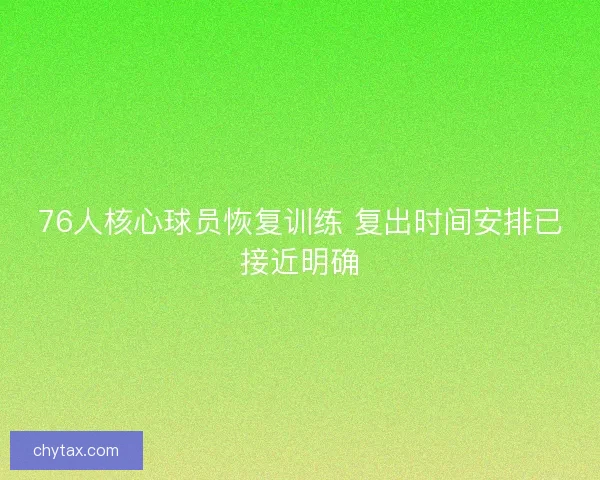 76人核心球员恢复训练 复出时间安排已接近明确 76人核心球员恢复训练 复出时间安排已接近明确